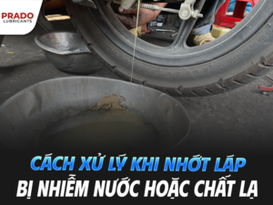 Cách xử lý khi nhớt láp bị nhiễm nước hoặc chất lạ